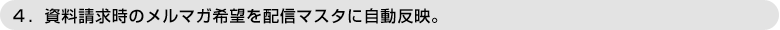 ４．資料請求時のメルマガ希望を配信マスタに自動反映。