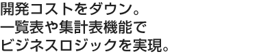 スパイラルの一覧表や集計表機能でビジネスロジックを実現。開発コストをダウン。