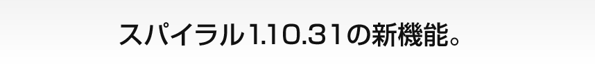 スパイラル1.10.31の新機能。
