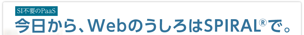 SI不要のPaaS　今日から、WebのうしろはSPIRAL®で。