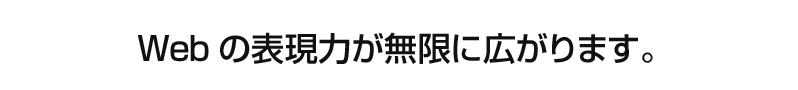 Webの表現力が無限に広がります。