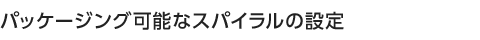 パッケージング可能なスパイラルの設定