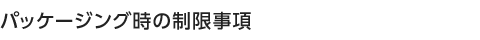 パッケージング時の制限事項