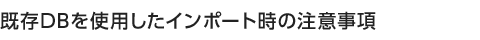 既存DBを使用したインポート時の注意事項