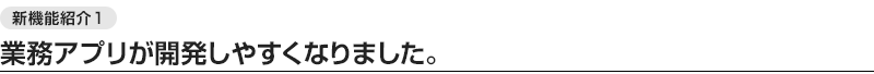 業務アプリが開発しやすくなりました。