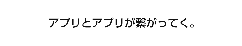 アプリとアプリが繋がってく。