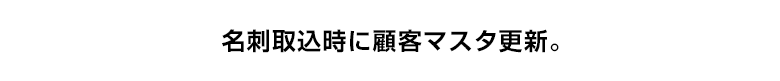 名刺取込時に顧客マスタ更新。