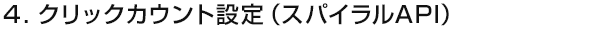 ４．クリックカウント設定（スパイラルAPI）